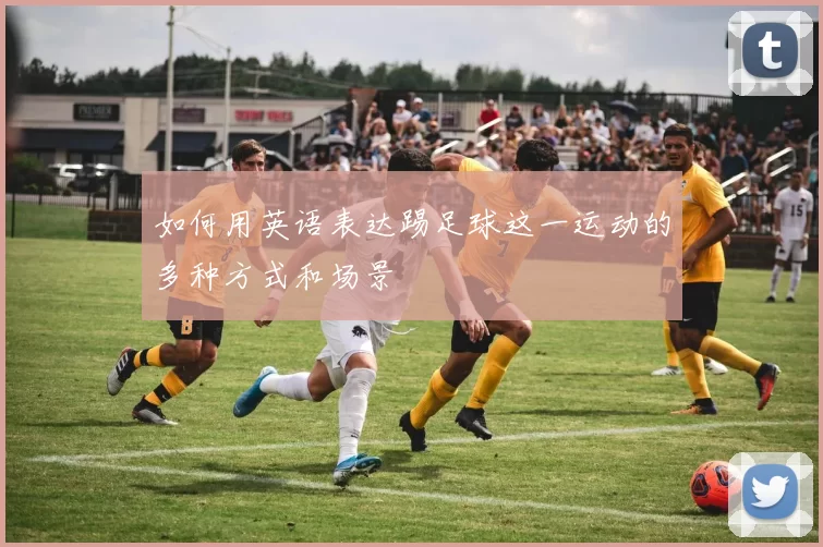 如何用英语表达踢足球这一运动的多种方式和场景
