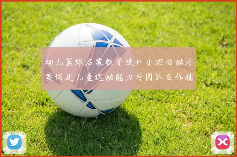 幼儿篮球启蒙教学设计小班活动方案促进儿童运动能力与团队合作精神发展