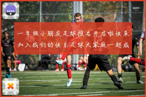 一年级小朋友足球报名开启啦快来加入我们的快乐足球大家庭一起成长吧
