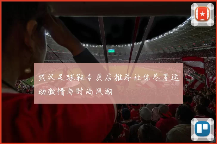 武汉足球鞋专卖店推荐让你尽享运动激情与时尚风潮